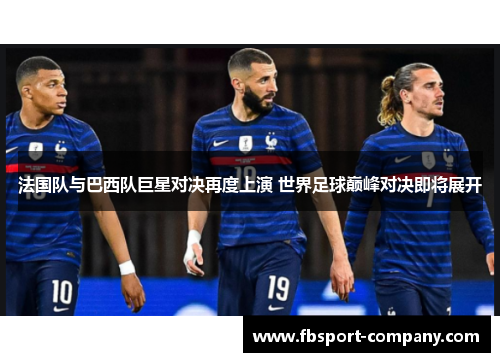 法国队与巴西队巨星对决再度上演 世界足球巅峰对决即将展开
