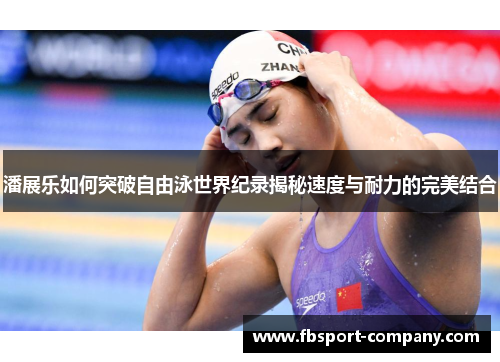 潘展乐如何突破自由泳世界纪录揭秘速度与耐力的完美结合