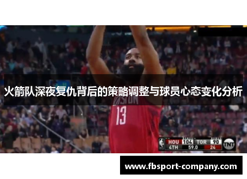 火箭队深夜复仇背后的策略调整与球员心态变化分析 火箭队深夜复仇背后的策略调整与球员心态变化分析