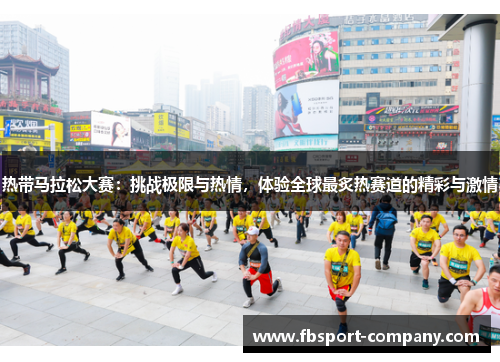 热带马拉松大赛:挑战极限与热情,体验全球最炙热赛道的精彩与激情 热带马拉松大赛:挑战极限与热情,体验全球最炙热赛道的精彩与激情
