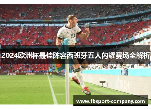 2024欧洲杯最佳阵容西班牙五人闪耀赛场全解析