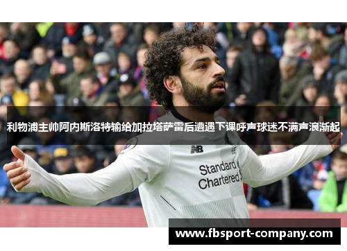 利物浦主帅阿内斯洛特输给加拉塔萨雷后遭遇下课呼声球迷不满声浪渐起 利物浦主帅阿内斯洛特输给加拉塔萨雷后遭遇下课呼声球迷不满声浪渐起