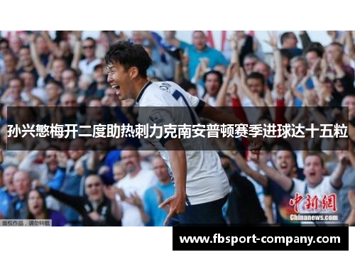孙兴慜梅开二度助热刺力克南安普顿赛季进球达十五粒 孙兴慜梅开二度助热刺力克南安普顿赛季进球达十五粒