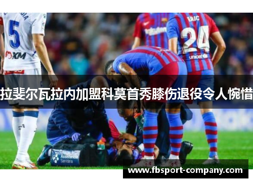 拉斐尔瓦拉内加盟科莫首秀膝伤退役令人惋惜