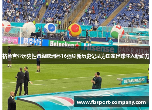 格鲁吉亚历史性晋级欧洲杯16强刷新历史记录为国家足球注入新动力