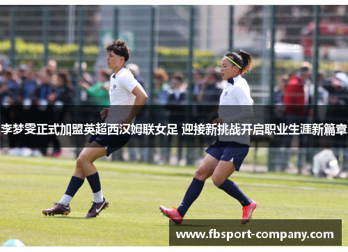 李梦雯正式加盟英超西汉姆联女足 迎接新挑战开启职业生涯新篇章 李梦雯正式加盟英超西汉姆联女足 迎接新挑战开启职业生涯新篇章