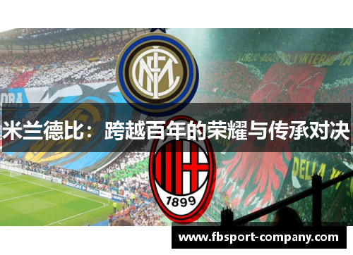 米兰德比:跨越百年的荣耀与传承对决 米兰德比:跨越百年的荣耀与传承对决