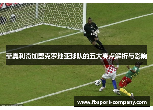 菲奥利奇加盟克罗地亚球队的五大亮点解析与影响