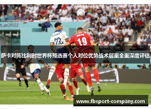 萨卡对阵比利时世界杯预选赛个人对位优势战术层面全面深度评估