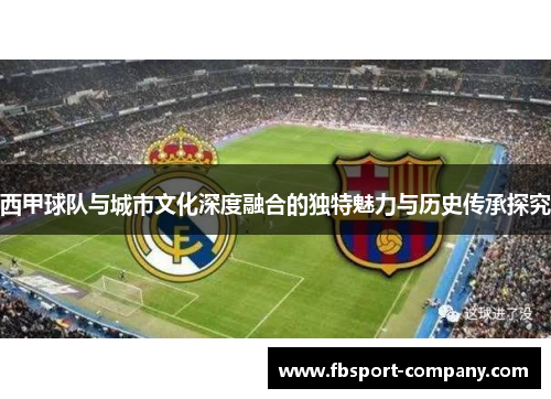 西甲球队与城市文化深度融合的独特魅力与历史传承探究