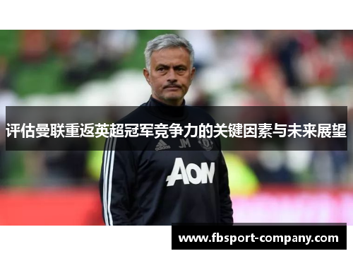 评估曼联重返英超冠军竞争力的关键因素与未来展望