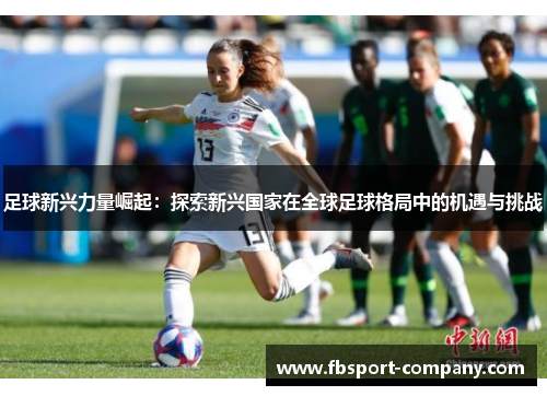 足球新兴力量崛起：探索新兴国家在全球足球格局中的机遇与挑战