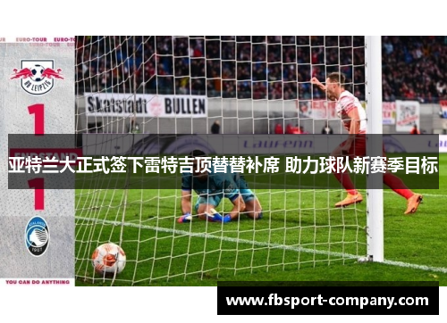 亚特兰大正式签下雷特吉顶替替补席 助力球队新赛季目标